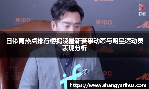日体育热点排行榜揭晓最新赛事动态与明星运动员表现分析